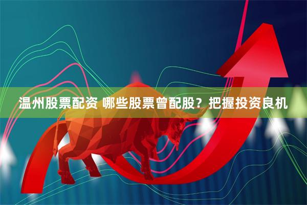 温州股票配资 哪些股票曾配股？把握投资良机
