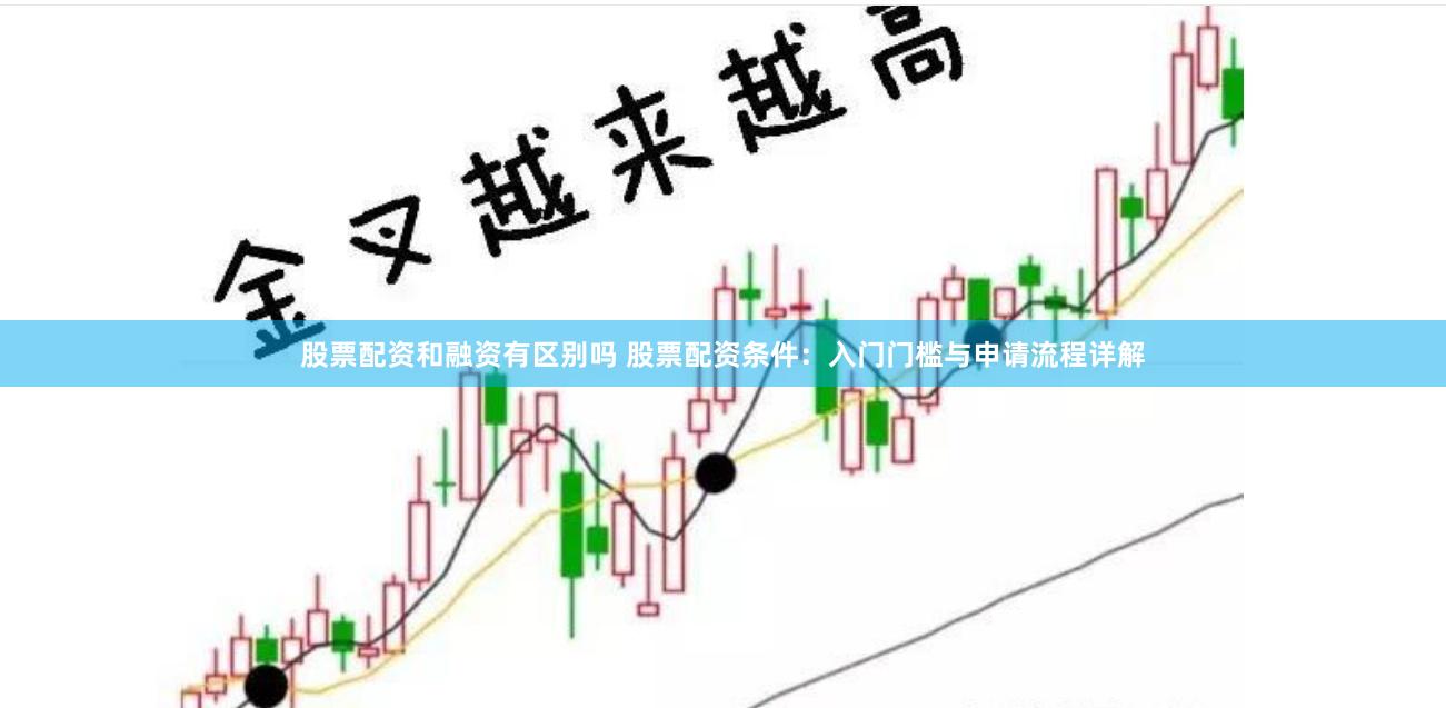 股票配资和融资有区别吗 股票配资条件：入门门槛与申请流程详解