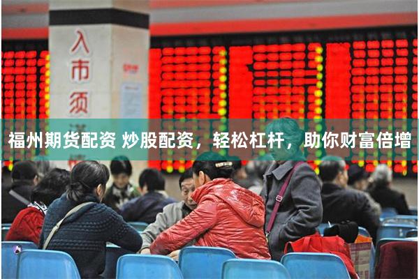 福州期货配资 炒股配资，轻松杠杆，助你财富倍增