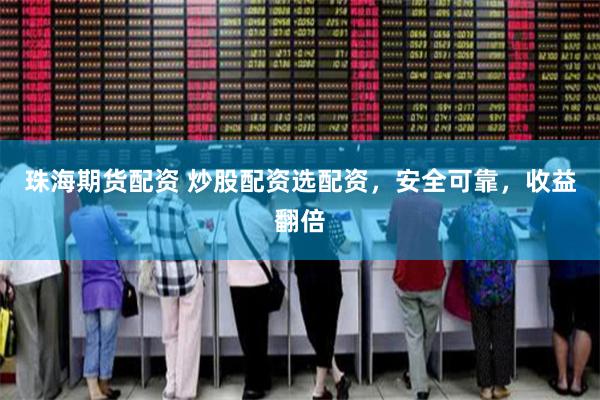 珠海期货配资 炒股配资选配资，安全可靠，收益翻倍