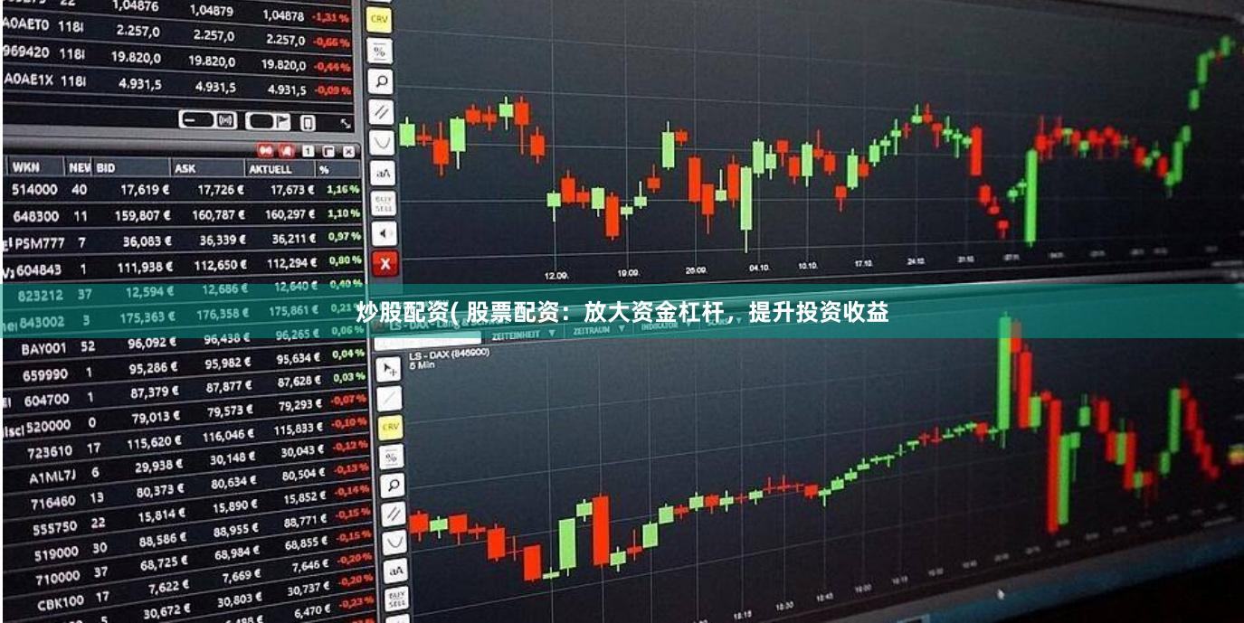 炒股配资( 股票配资：放大资金杠杆，提升投资收益