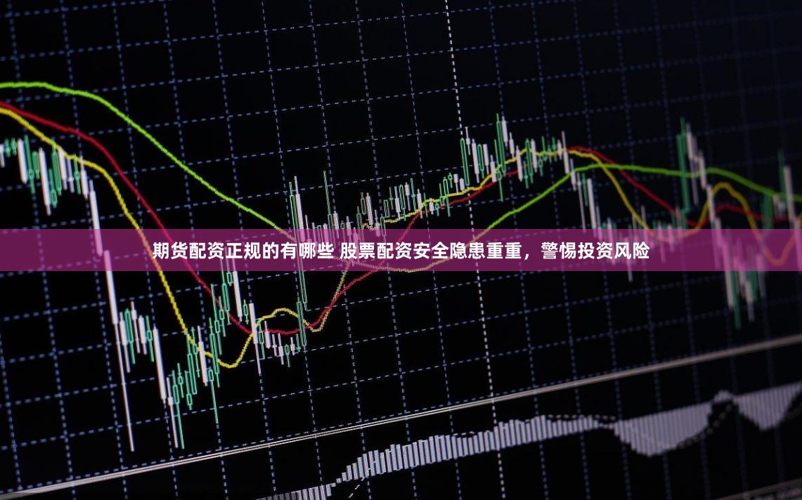 期货配资正规的有哪些 股票配资安全隐患重重，警惕投资风险