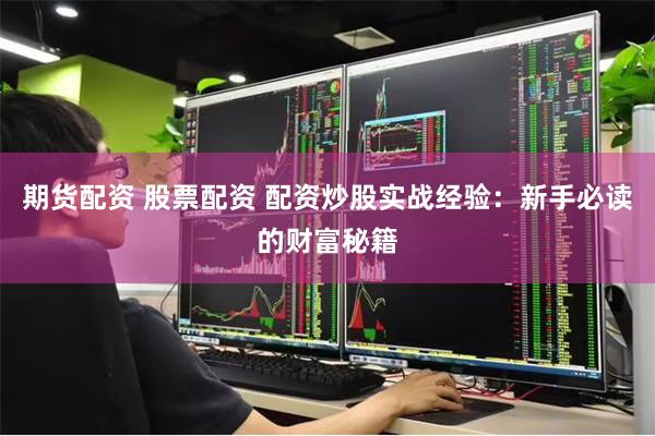 期货配资 股票配资 配资炒股实战经验：新手必读的财富秘籍