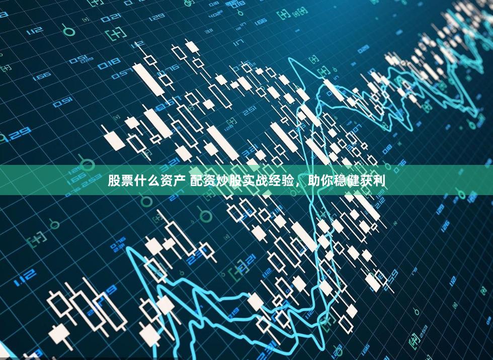 股票什么资产 配资炒股实战经验，助你稳健获利