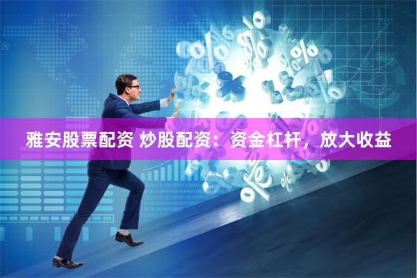 雅安股票配资 炒股配资：资金杠杆，放大收益