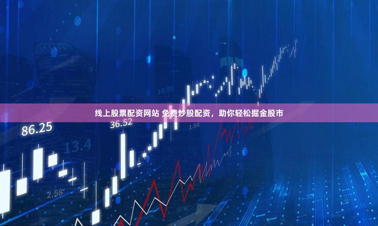 线上股票配资网站 免费炒股配资，助你轻松掘金股市