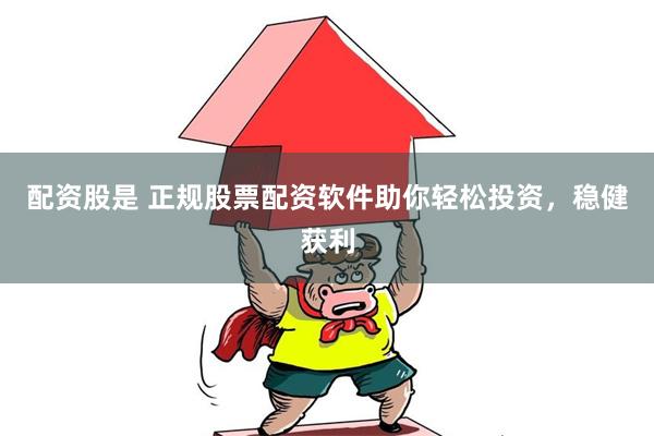 配资股是 正规股票配资软件助你轻松投资，稳健获利