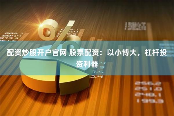 配资炒股开户官网 股票配资：以小博大，杠杆投资利器