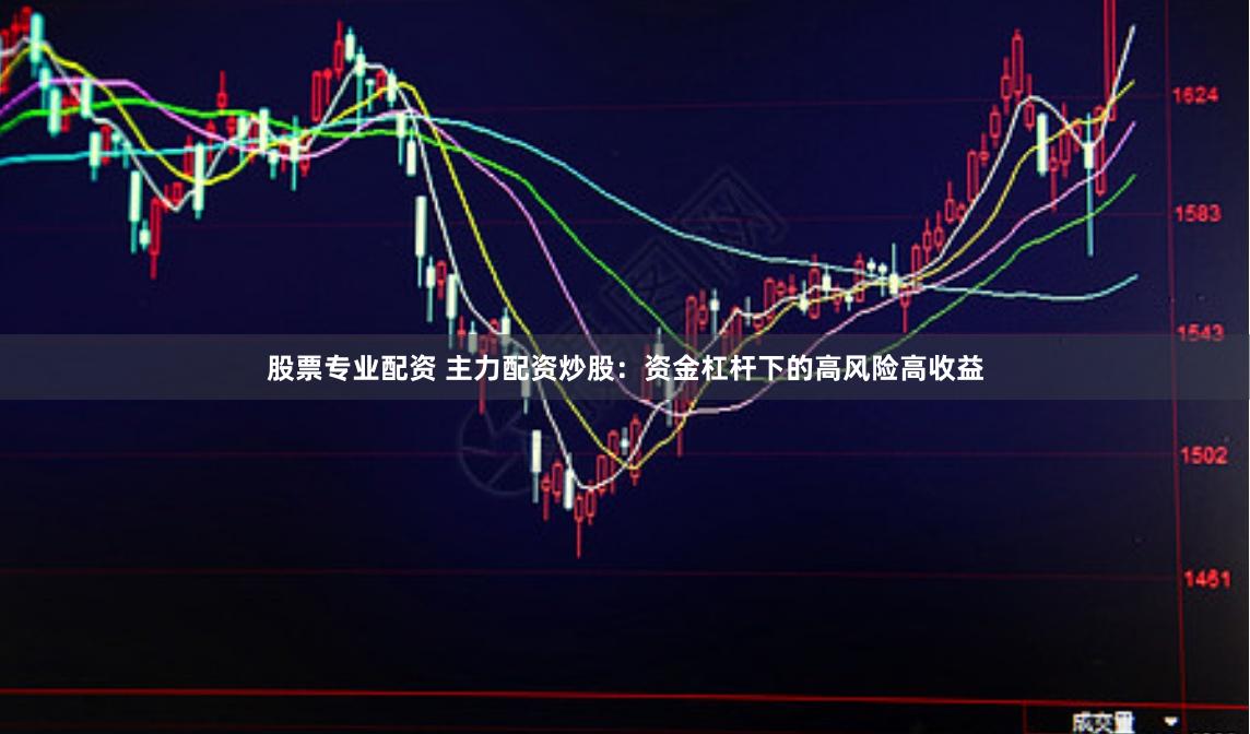 股票专业配资 主力配资炒股：资金杠杆下的高风险高收益