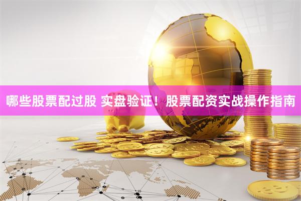 哪些股票配过股 实盘验证！股票配资实战操作指南
