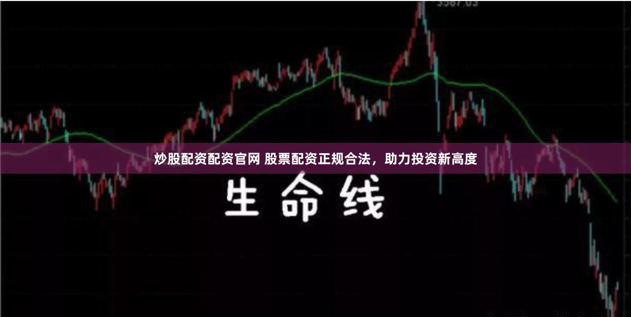 炒股配资配资官网 股票配资正规合法，助力投资新高度
