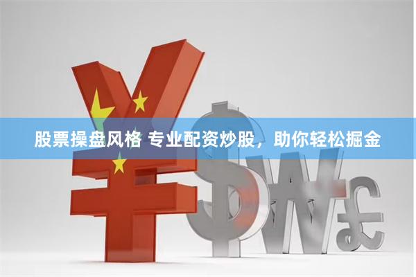 股票操盘风格 专业配资炒股，助你轻松掘金