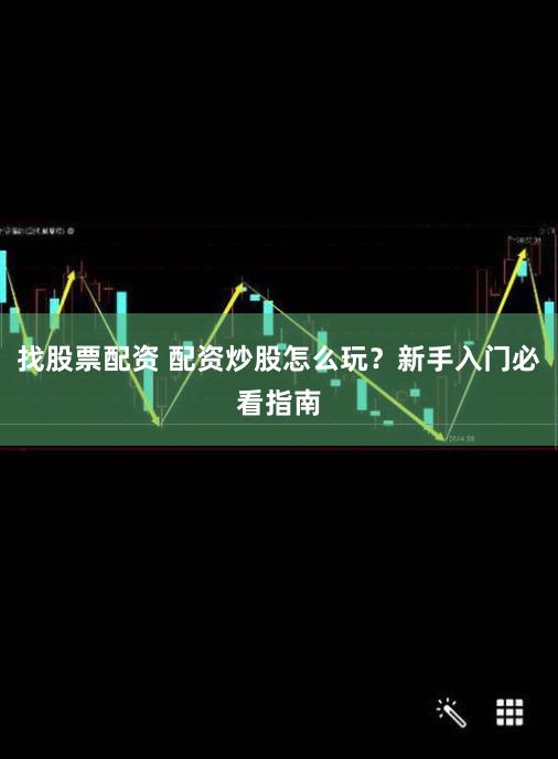 找股票配资 配资炒股怎么玩？新手入门必看指南
