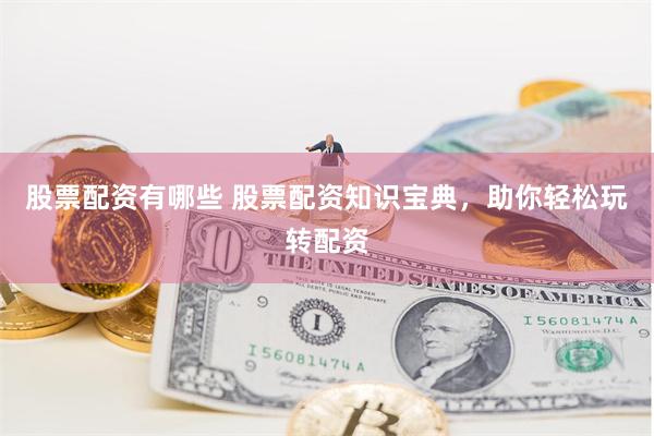 股票配资有哪些 股票配资知识宝典，助你轻松玩转配资