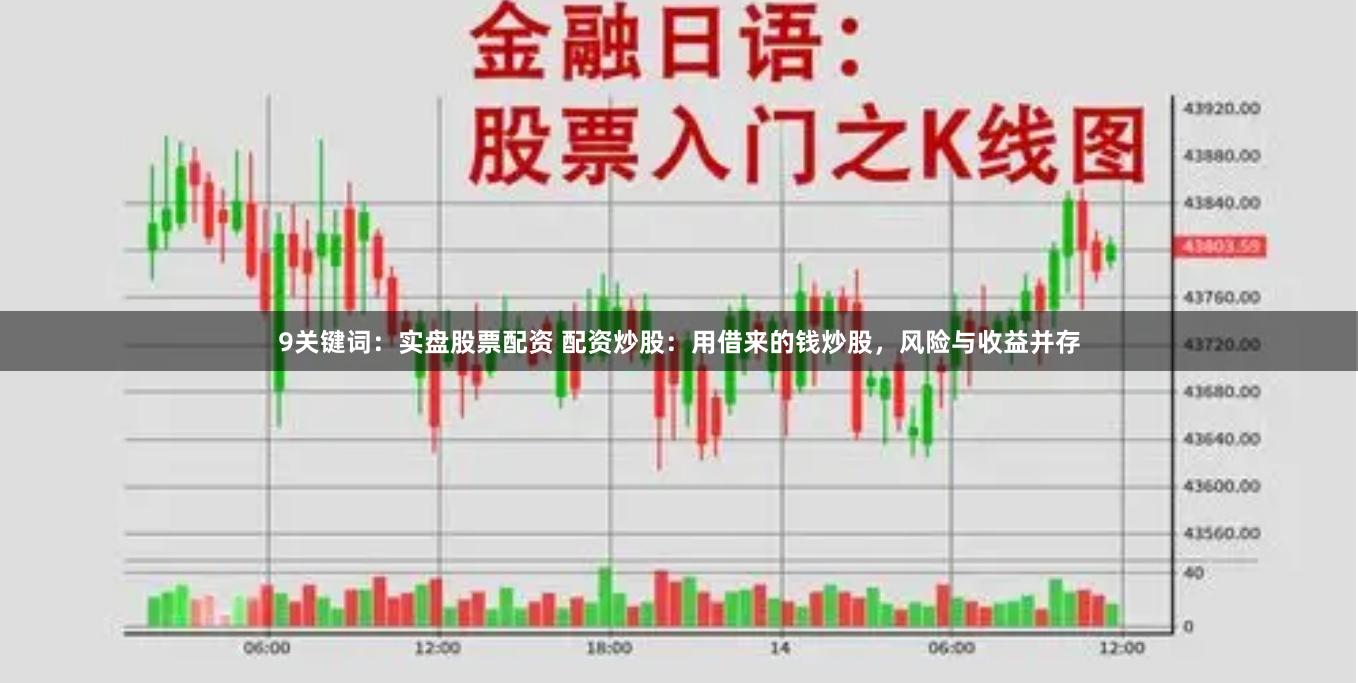 9关键词：实盘股票配资 配资炒股：用借来的钱炒股，风险与收益并存