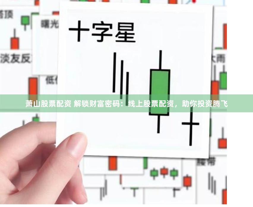 萧山股票配资 解锁财富密码：线上股票配资，助你投资腾飞