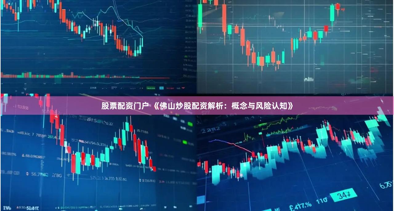 股票配资门户 《佛山炒股配资解析：概念与风险认知》