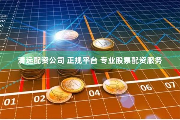 清远配资公司 正规平台 专业股票配资服务