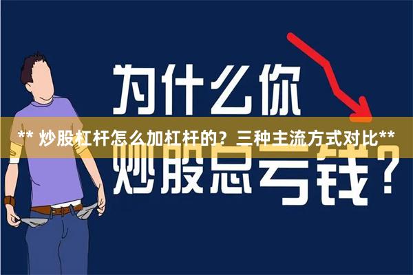 ** 炒股杠杆怎么加杠杆的？三种主流方式对比**