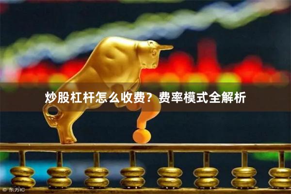 炒股杠杆怎么收费？费率模式全解析